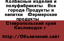 Колбасные изделия и полуфабрикаты - Все города Продукты и напитки » Фермерские продукты   . Ставропольский край,Кисловодск г.